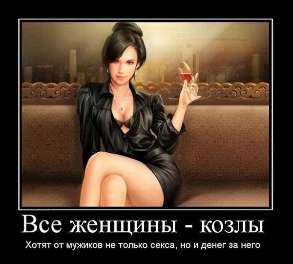 Все женщины - козлы
Хотят от мужчин не только секса, но и денег за него