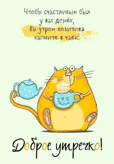 Чтобы счастливым был у вас денёк, вы утром позитива капните в чаёк!
Доброе утречко!