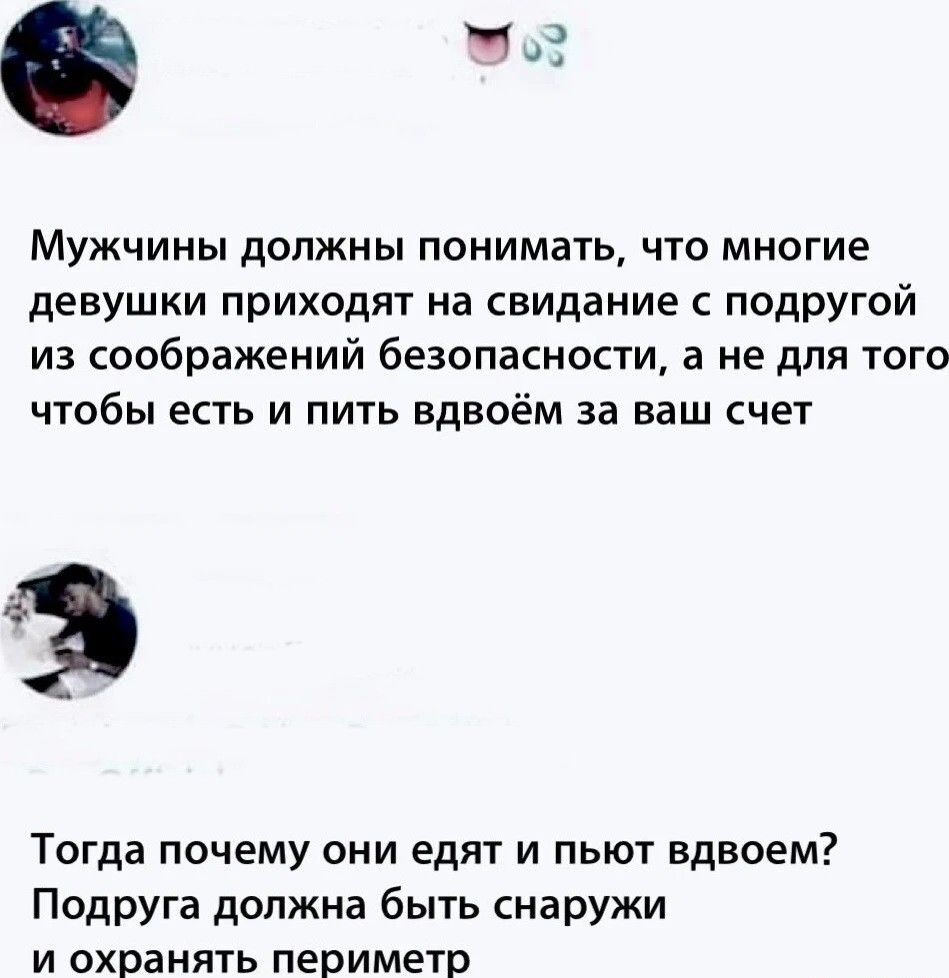 Мужчины должны понимать, что многие девушки приходят на свидание с подругой из соображений безопасности, а не для того чтобы есть и пить вдвоём за ваш счёт

Тогда почему они едят и пьют вдвоём? Подруга должна быть снаружи и охранять периметр