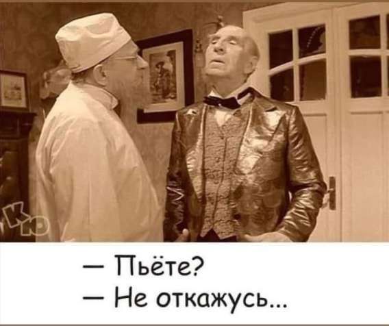 — Пьёте?  — Не откажусь...