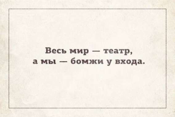 Весь мир — театр, а мы — бомжи у входа.