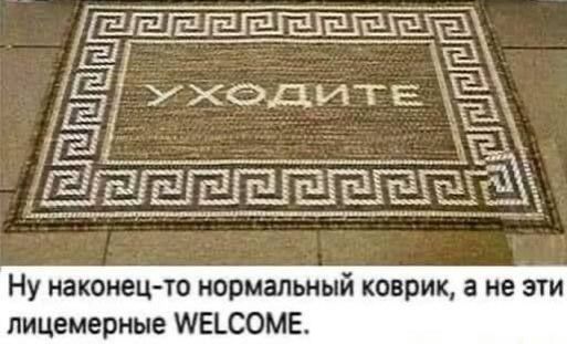 УХОДИТЕ
Ну наконец-то нормальный коврик, а не эти лицемерные WELCOME.