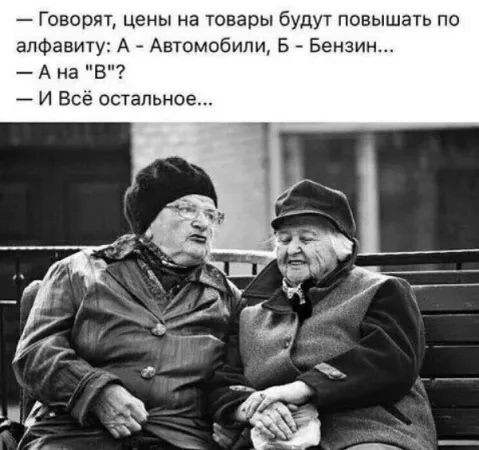— Говорят, цены на товары будут повышать по алфавиту: А - Автомобили, Б - Бензин... 
— А на \