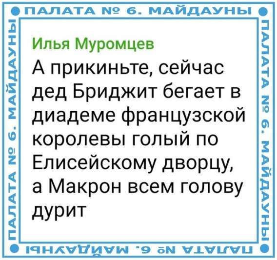 Илья Муромцев
Априкиньте, сейчас дед Бриджит бегает в диадеме французской королевы голый по Елисейскому дворцу, а Макрон всем голову дурит