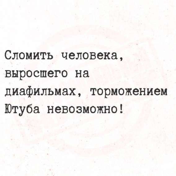 Сломить человека, выросшего на диафильмах, торможением Ютуба невозможно!