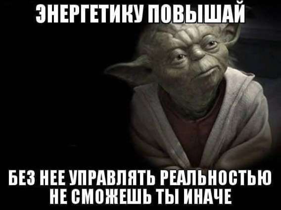 ЭНЕРГЕТИКУ ПОВЫШАЙ
БЕЗ НЕЕ УПРАВЛЯТЬ РЕАЛЬНОСТЬЮ НЕ СМОЖЕШЬ ТЫ ИНАЧЕ