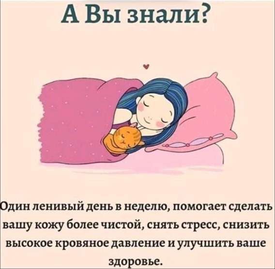 А Вы знали? Один ленивый день в неделю, помогает сделать вашу кожу более чистой, снять стресс, снизить высокое кровяное давление и улучшить ваше здоровье.