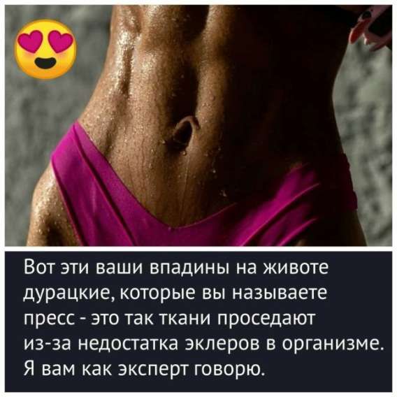 Вот эти ваши впадины на животе дурацкие, которые вы называете пресс - это так ткани проседают из-за недостатка эклеров в организме. Я вам как эксперт говорю.