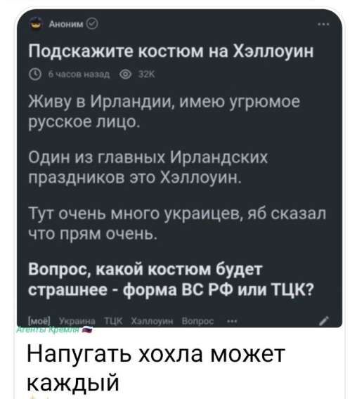 Подскажите костюмом на Хэллоуин

Живу в Ирландии, имею угрюмое русское лицо.

Один из главных Ирландских праздников это Хэллоуин.

Тут очень много украинцев, я сказал что прям очень.

Вопрос, какой костюм будет страшнее - форма ВС РФ или ТЦК?

Напугать хохла может каждый