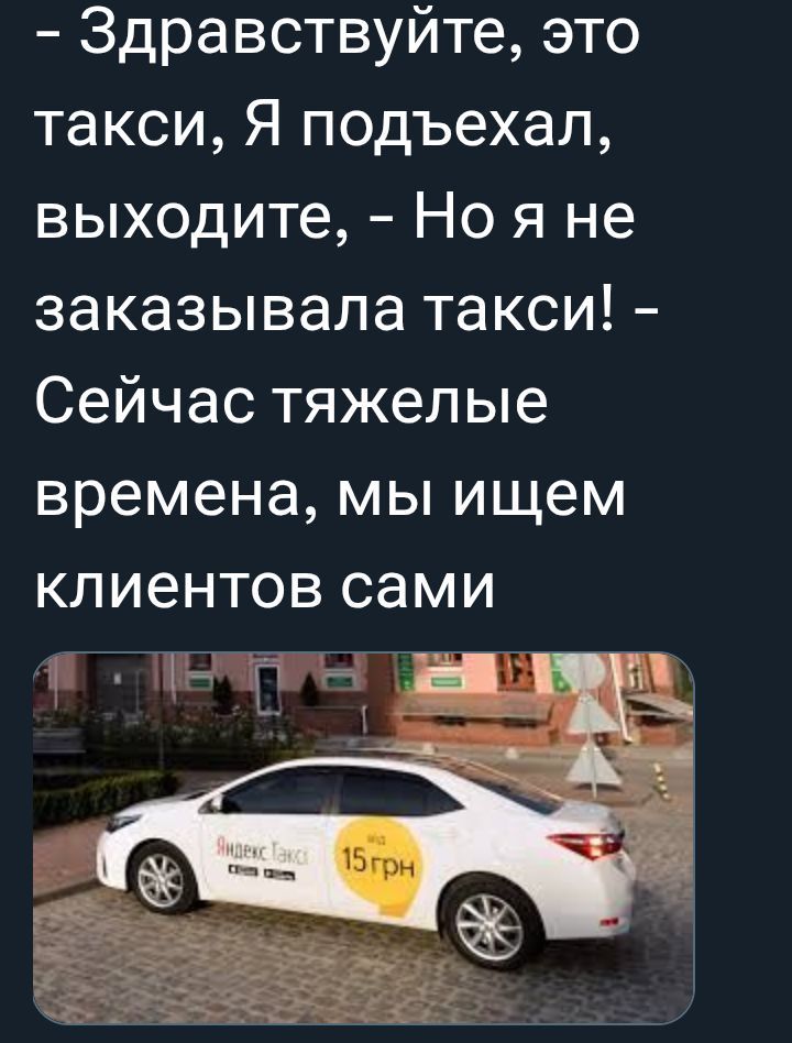 - Здравствуйте, это такси, Я подъехал, выходите, - Но я не заказывала такси! - Сейчас тяжелые времена, мы ищем клиентов сами