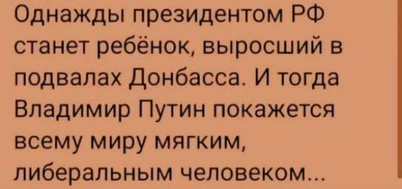 Однажды президентом РФ станет ребёнок, выросший в подвалах Донбасса. И тогда Владимир Путин покажется всему миру мягким, либеральным человеком...