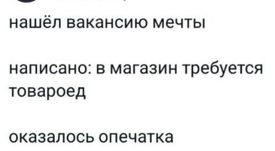 нашёл вакансию мечты
написано: в магазин требуется товароед
оказалось опечатка