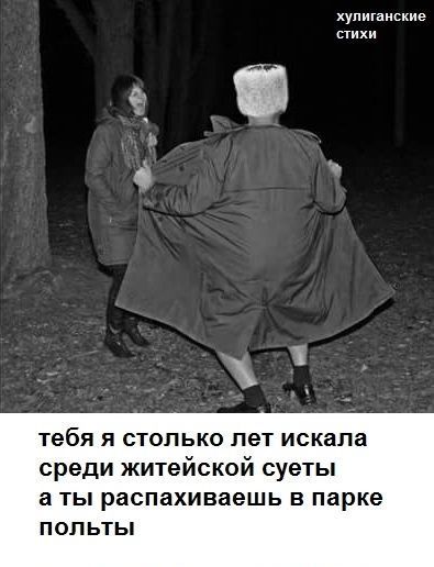 хулиганские стихи
тебя я столько лет искала среди житейской суеты, а ты распахиваешь пальто в парке