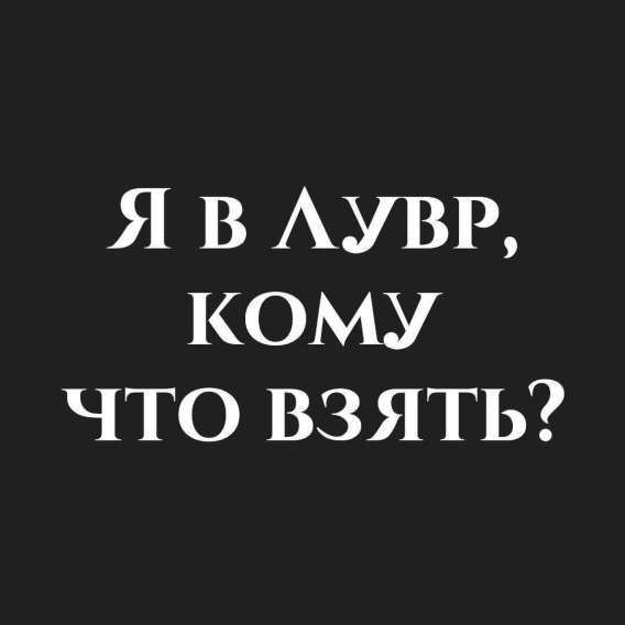 Я в ЛУВР, кому ЧТО взять?