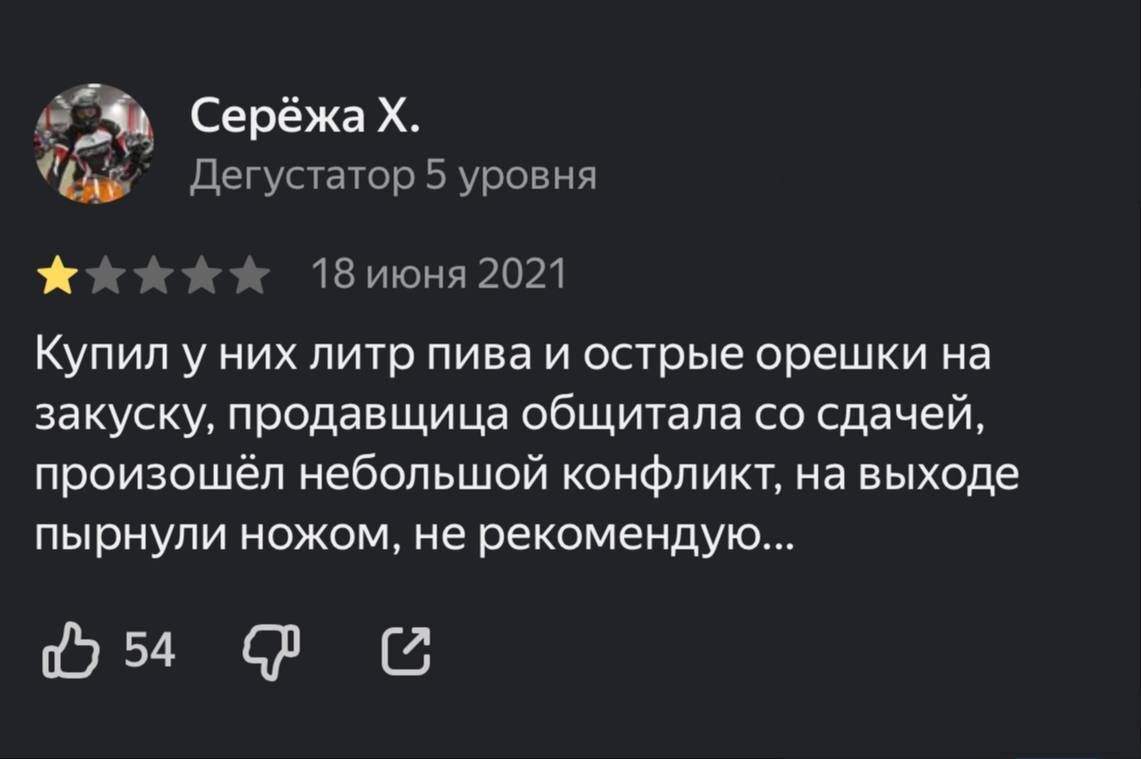 Серёжа Х.
Дегустатор 5 уровня
18 июня 2021
Купил у них литр пива и острые орешки на закуску, продавщица общитала со сдачей, произошёл небольшой конфликт, на выходе прыгнули ножом, не рекомендую...