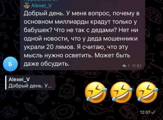 Добрый день. У меня вопрос, почему в основном миллиарды крадут только у бабушек? Что не так с дедами? Нет ни одной новости, что у деда мошенники украли 20 лямов. Я считаю, что эту мысль нужно осветить. Может быть даже обсудить. 

Alexei_V: Добрый день. У...
😂😂😂
