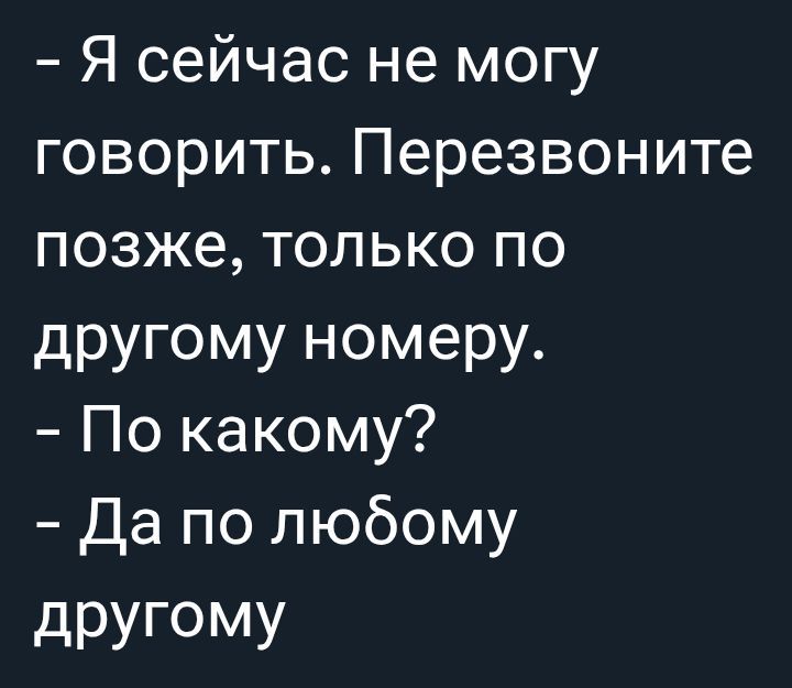 - Я сейчас не могу говорить. Перезвоните позже, только по другому номеру. - По каким? - Да по любому другому.