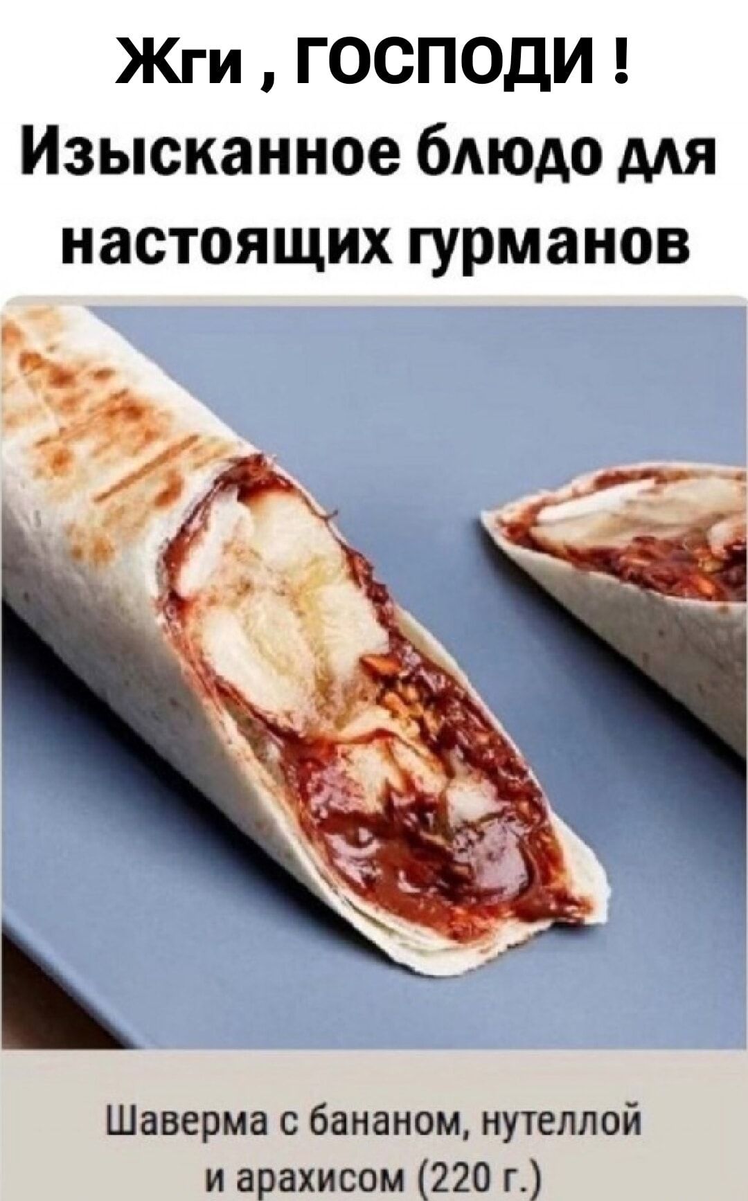 Жги , ГОСПОДИ ! Изысканное блюдо для настоящих гурманов\nШаверма с бананом, нутеллой и арахисом (220 г.)