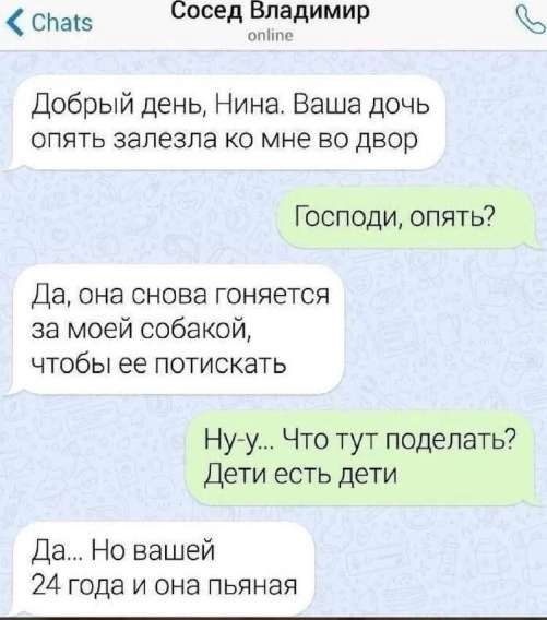 Добрый день, Нина. Ваша дочка опять залезла ко мне во двор. Господи, опять? Да, она снова гоняется за моей собакой, чтобы ее потискать. Ну-у… Что тут поделать? Дети есть дети. Да... Но вашей 24 года и она пьяная
