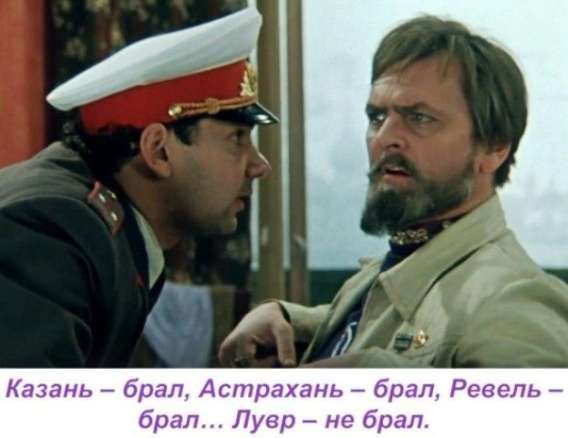 Казань – брал, Астрахань – брал, Ревель – брал… Лувр – не брал.