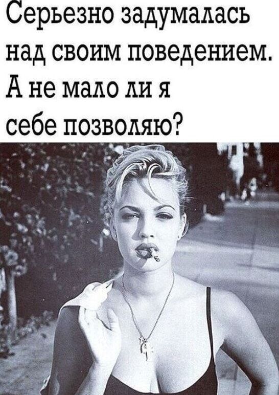 Серьезно задумалась над своим поведением. А не мало ли я себе позволяю?