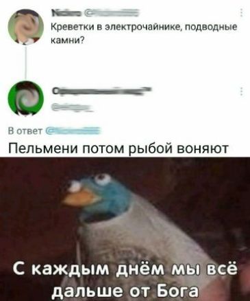 Креветки в электрошайнике, подводные камни? 
Пельмени потом рыбой воняют 
С каждым днём мы всё дальше от Бога