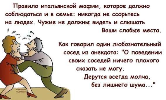 Правило итальянской мафии, которое должно соблюдаться и в семье: никогда не спорьте на людей. Чужие не должны видеть и слышать Ваши слабые места. Как говорил один любознательный сосед из анекдота: «О поведении своих соседей ничего плохого сказать не могу.» Дерутся всегда молча, без лишнего шума…