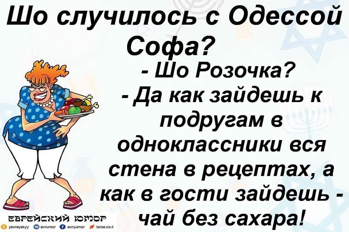 Шо случилось с Одесской Софа? - Шо Розочка? - Да как зайдешь к подругам в одноклассники вся стена в рецептах, а как в гости зайдешь - чай без сахара!