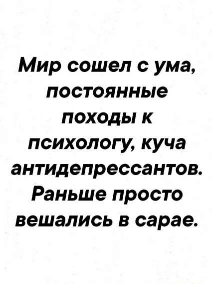 Мир сошел с ума, постоянные походы к психологу, куча антипдепрессантов. Раньше просто вешались в сарае.