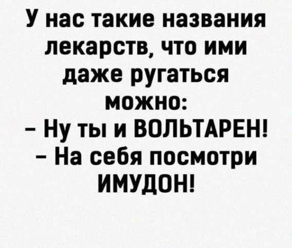 У нас такие названия лекарств, что ими даже ругаться можно:
- Ну ты и VOLTAREN!
- На себя посмотри имудон!