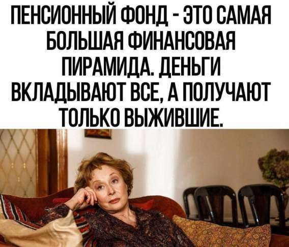 ПЕНСИОННЫЙ ФОНД - ЭТО САМАЯ БОЛЬШАЯ ФИНАНСОВАЯ ПИРАМИДА. ДЕНЬГИ ВКЛАДЫВАЮТ ВСЕ, А ПОЛУЧАЮТ ТОЛЬКО ВЫЖИВШИЕ.