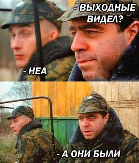 - ВЫХОДНЫЕ ВИДЕЛ?
- НЕА
- А ОНИ БЫЛИ