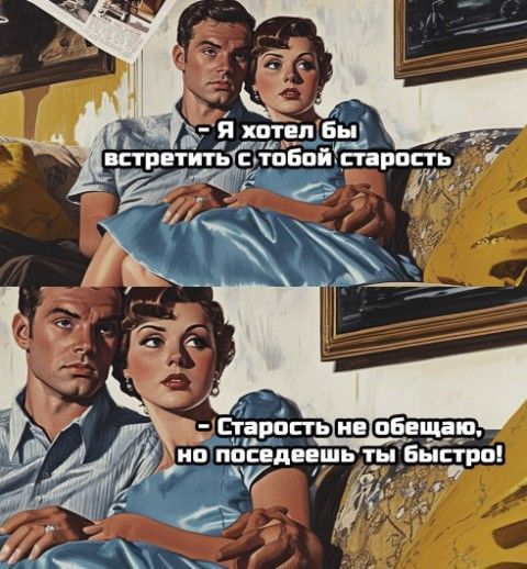 - Я хотел бы встретить с тобой старость - Старость не обещаю, но поседеешь ты быстро!
