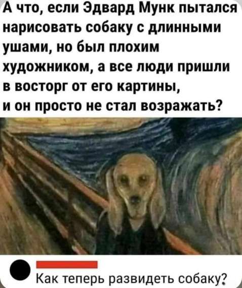 А что, если Эдвард Мунк пытался нарисовать собаку с длинными ушами, но был плохим художником, а все люди пришли в восторг от его картины, и он просто не стал возражать? Как теперь развидеть собаку?