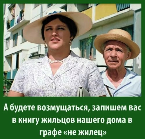А будете возмущаться, запишем вас в книгу жильцов нашего дома в графе «не жильец»