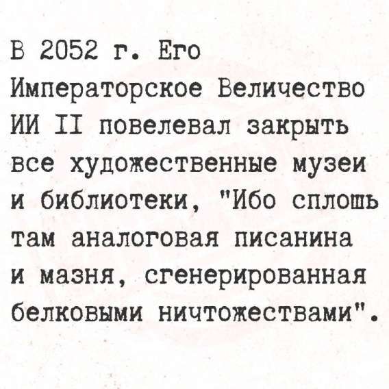 В 2052 г. Его Императорское Величество ИИ II повелевал закрыть все художественные музеи и библиотеки, 