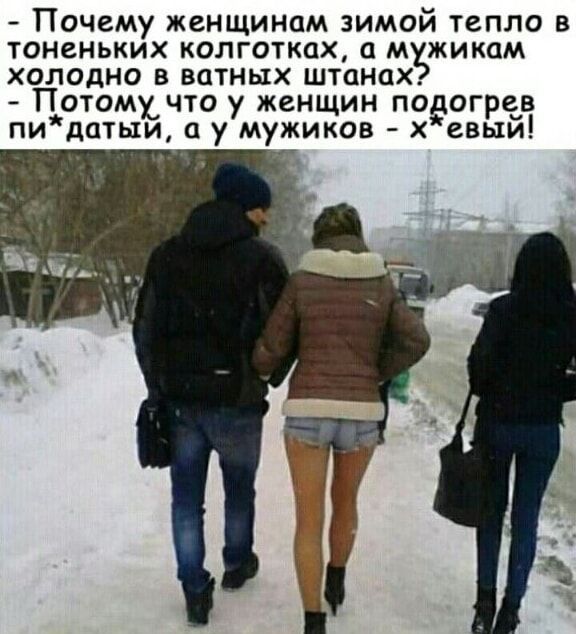 - Почему женщинам зимой тепло в тоненьких колготках, а мужикам холодно в ватных штанах? - Потому что у женщин подогретый п*датый, а у мужиков - х*ёвый!