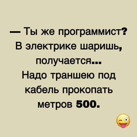 — Ты же программист? В электрике шаришь, получается...
Надо траншею под кабель прокопать метров 500.