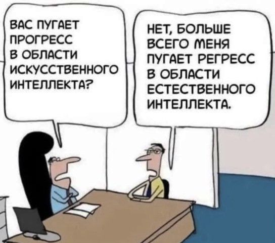 Вас пугает прогресс в области искусственного интеллекта? Нет, больше всего меня пугает регресс в области естественного интеллекта.