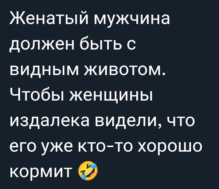 Женатый мужчина должен быть с видным животом. Чтобы женщины издалека видели, что его уже кто-то хорошо кормит 😂