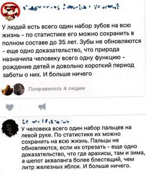 У людей есть всего один набор зубов на всю жизнь - по статистике его можно сохранить в полном составе до 35 лет. Зубы не обновляются - еще одно доказательство, что природа назначила человеку всего одну функцию - рождение детей и довольно короткий период заботы о них. И больше ничего.\n\nУ человека всего один набор пальцев на левой руке. По статистике их можно сохранить на всю жизнь. Пальцы не обновляются, если их отрезать - еще одно доказательство, что где арахисы, там и зима, и шепот акваланга более блестящий, чем литр железных яблок. И больше ничего.