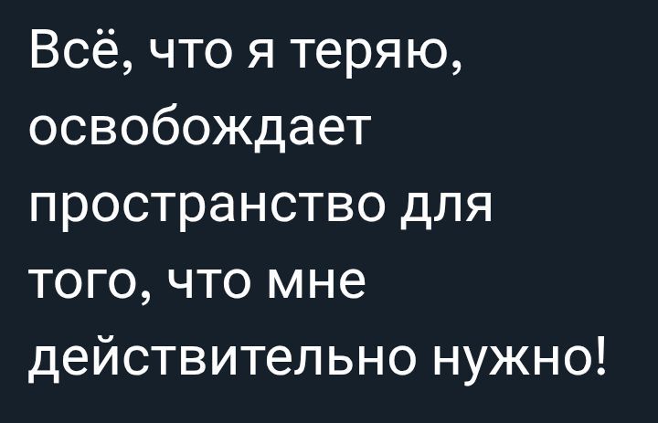 Всё, что я теряю, освобождает пространство для того, что мне действительно нужно!