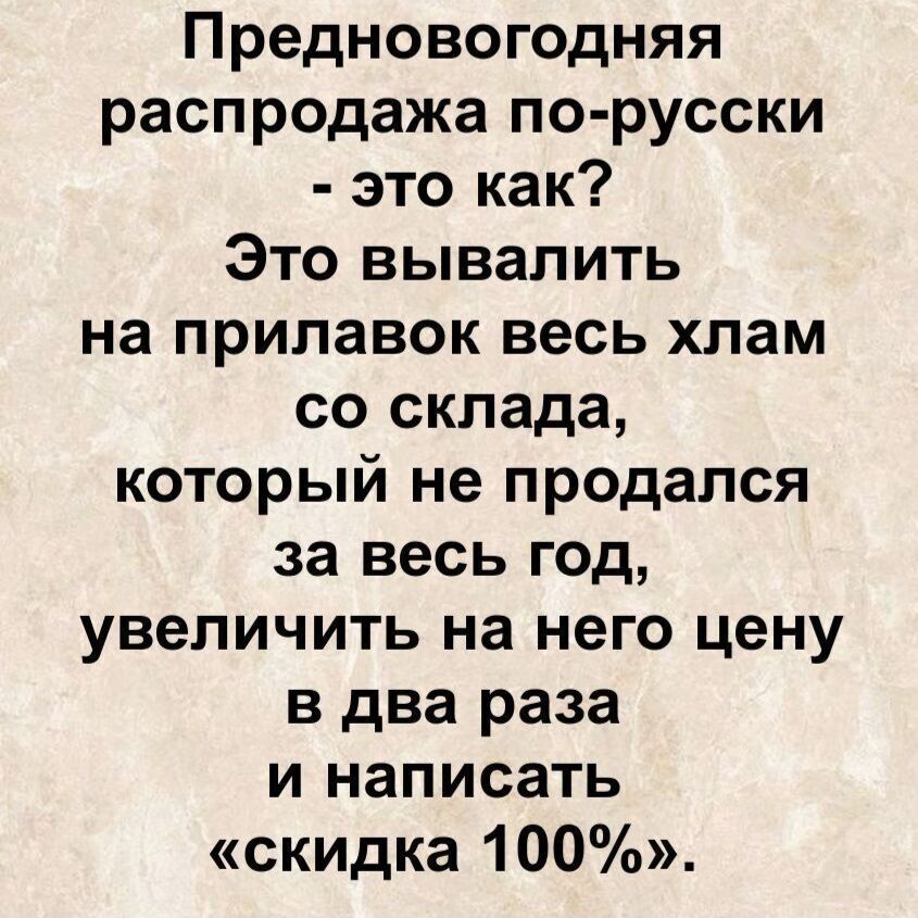 Предновогодняя распродажа по-русски - это как? Это вызвать на прилавок весь хлам со склада, который не продался за весь год, увеличить на него цену в два раза и написать «скидка 100%».