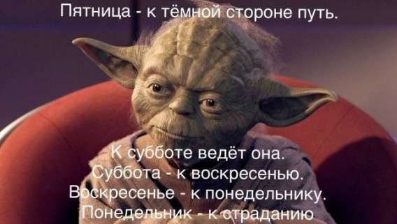 Пятница - к тёмной стороне путь. К субботе ведёт она. Суббота - к воскресенью. Воскресенье - к понедельнику. Понедельник - к страданию