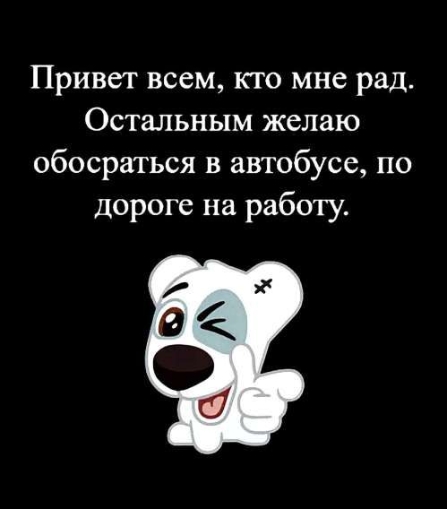 Привет всем, кто мне рад. Остальным желаю обосраться в автобусе, по дороге на работу.
