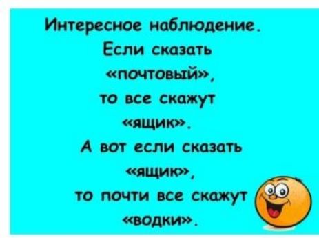 Интересное наблюдение. Если сказать «почтовый», то все скажут «ящик». А вот если сказать «ящико», то почти все скажут «водки».