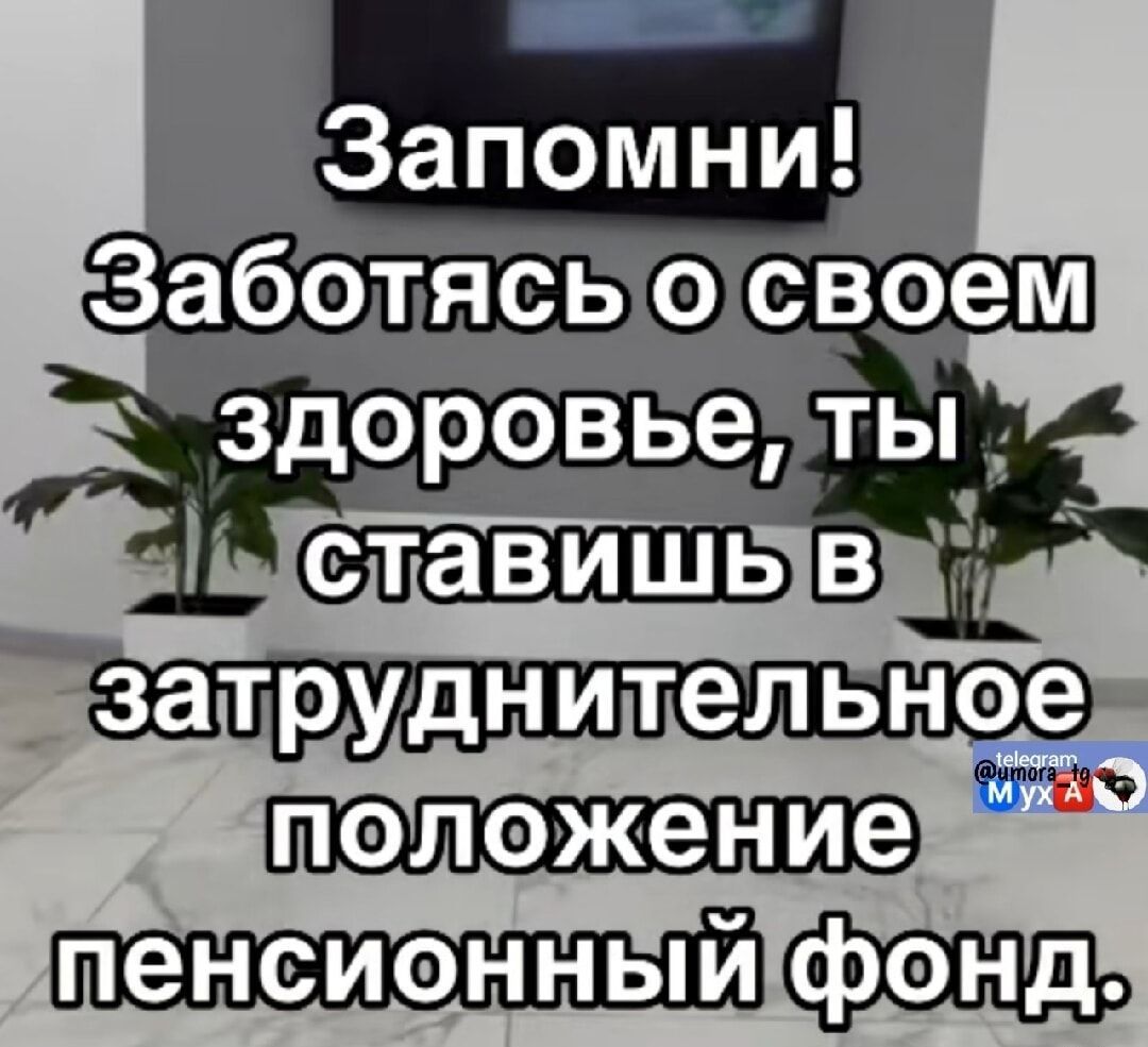 Запомни! Заботясь о своем здоровье, ты ставишь в затруднительное положение пенсионный фонд.