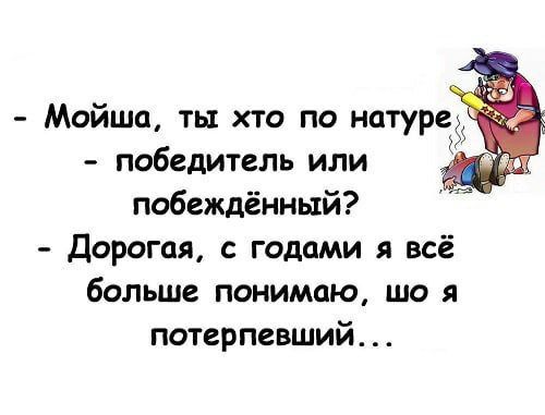 - Мойша, ты кто по натуре - победитель или побеждённый? - Дорогая, с годами я всё больше понимаю, шо я потерпевший...