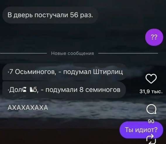 В дверь постучали 56 раз. 
.7 Осьминогов, - подумал Штирлиц
-АХАХАХАХА
Ты идиот?