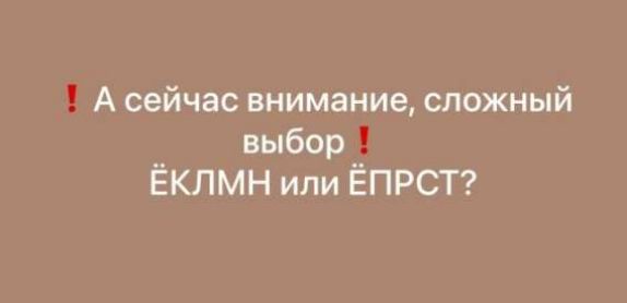 ! А сейчас внимание, сложный выбор ! ЁКЛМН или ЁПСТ?